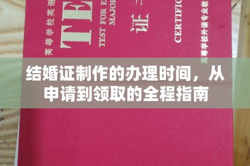 阿拉尔结婚证制作的办理时间，从申请到领取的全程指南
